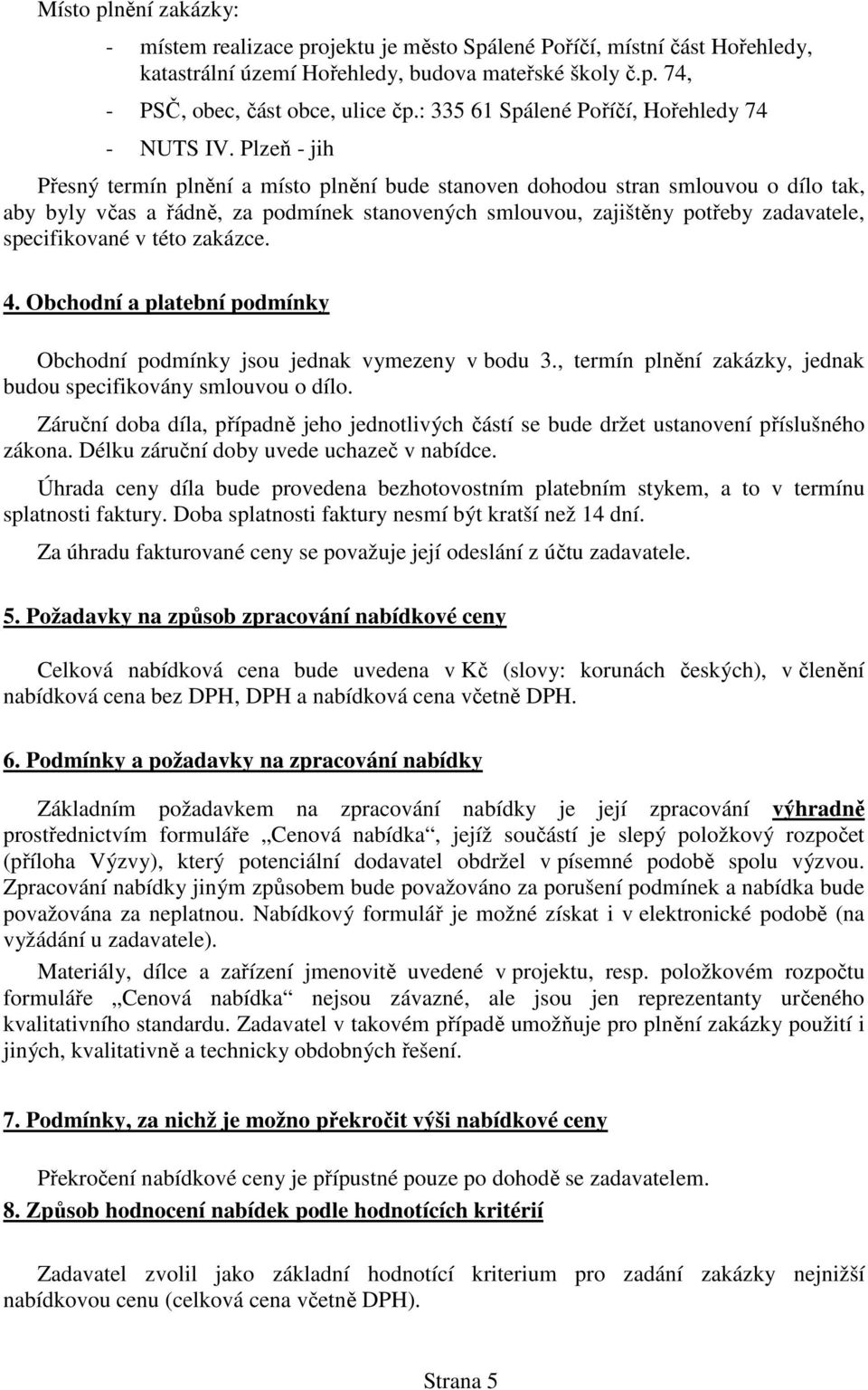 Plzeň - jih Přesný termín plnění a místo plnění bude stanoven dohodou stran smlouvou o dílo tak, aby byly včas a řádně, za podmínek stanovených smlouvou, zajištěny potřeby zadavatele, specifikované v