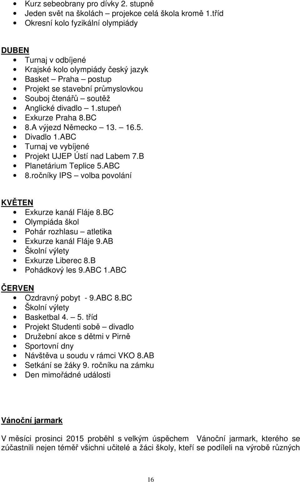 stupeň Exkurze Praha 8.BC 8.A výjezd Německo 13. 16.5. Divadlo 1.ABC Turnaj ve vybíjené Projekt UJEP Ústí nad Labem 7.B Planetárium Teplice 5.ABC 8.