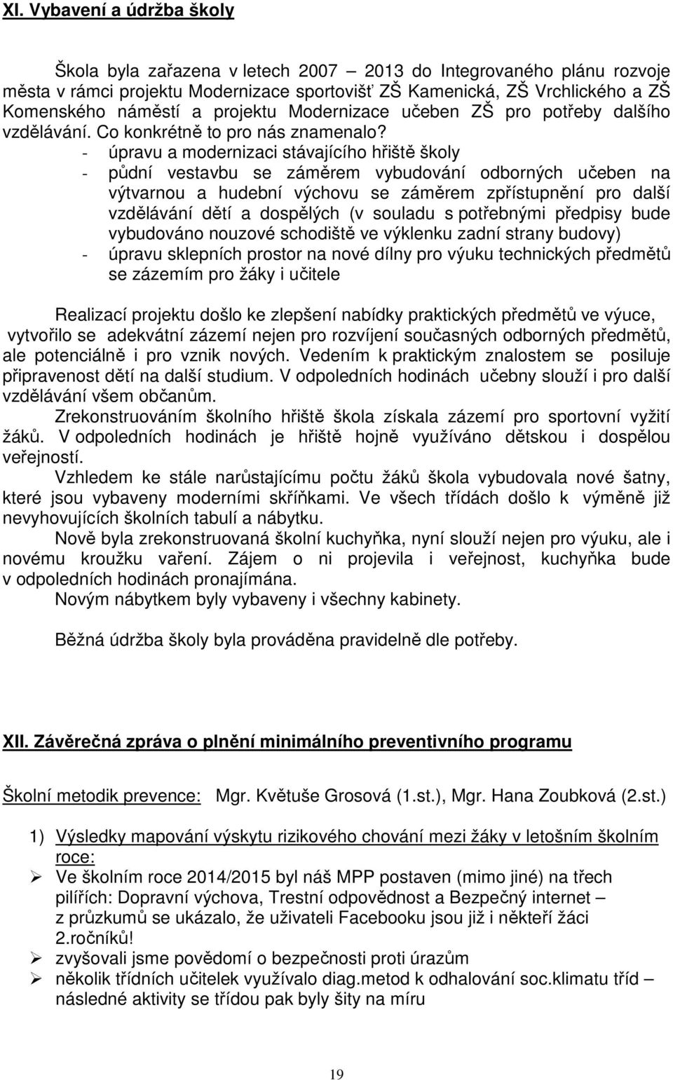 - úpravu a modernizaci stávajícího hřiště školy - půdní vestavbu se záměrem vybudování odborných učeben na výtvarnou a hudební výchovu se záměrem zpřístupnění pro další vzdělávání dětí a dospělých (v