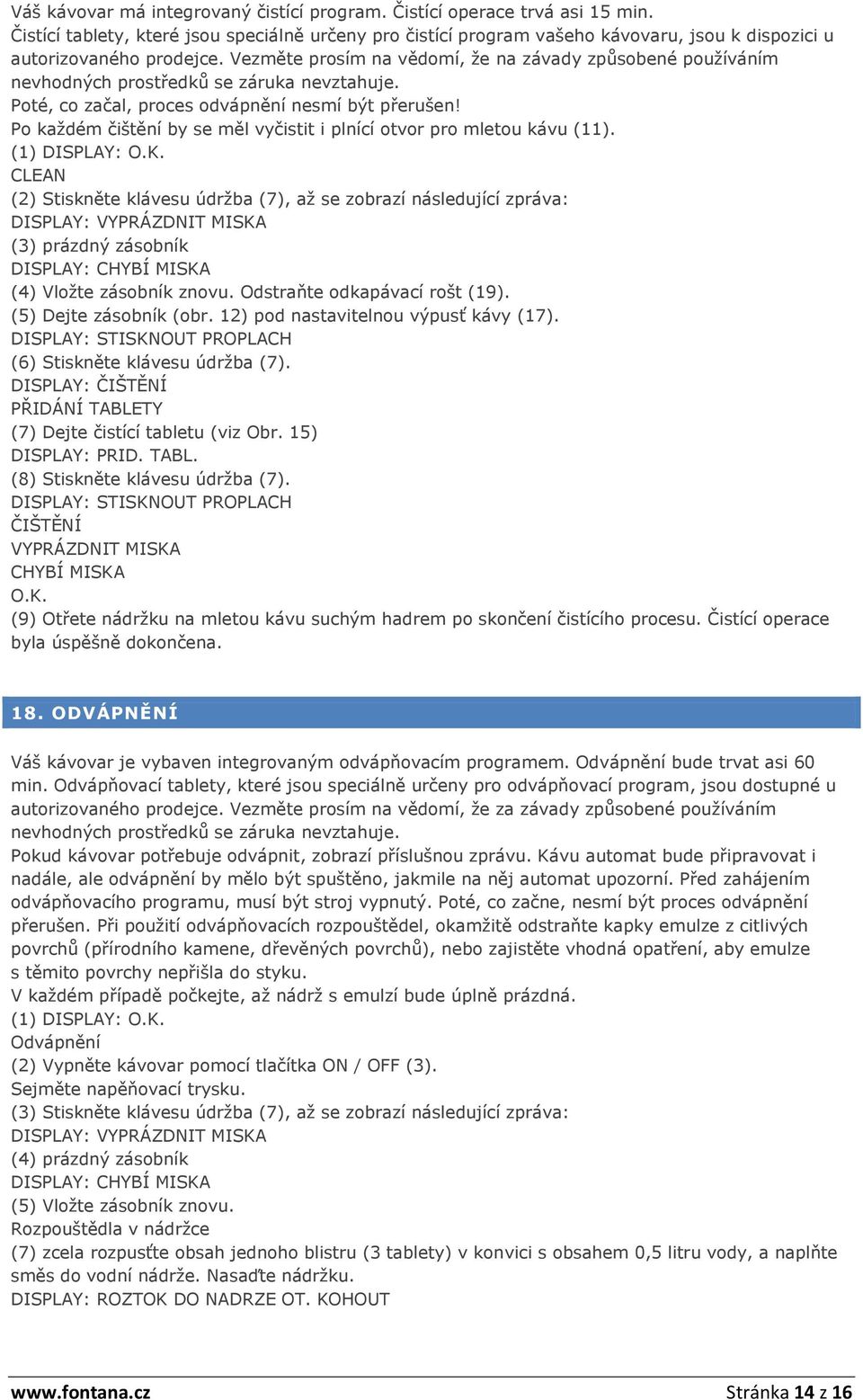 Vezměte prosím na vědomí, že na závady způsobené používáním nevhodných prostředků se záruka nevztahuje. Poté, co začal, proces odvápnění nesmí být přerušen!