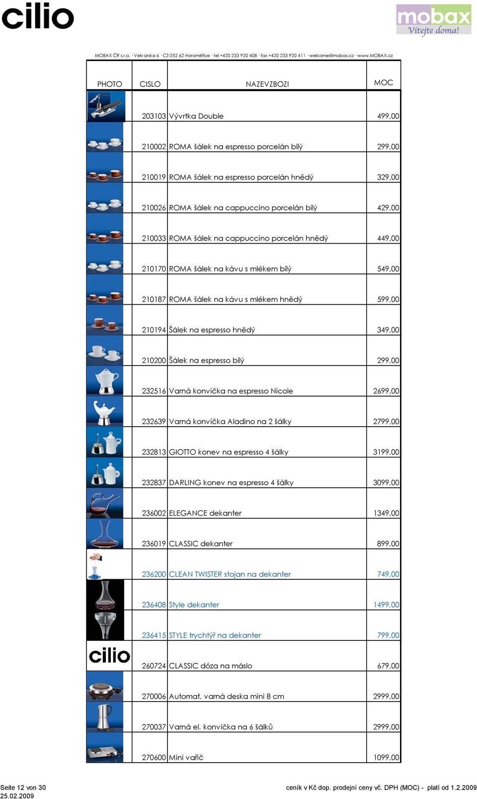 bílý 299,00 232516 Varná konvička na espresso Nicole 2699,00 232639 Varná konvička Aladino na 2 šálky 2799,00 232813 GIOTTO konev na espresso 4 šálky 3199,00 232837 DARLING konev na espresso 4 šálky