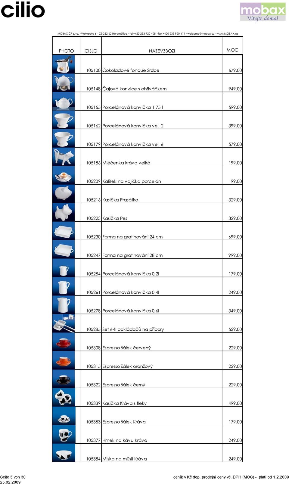 gratinování 28 cm 999,00 105254 Porcelánová konvička 0,2l 179,00 105261 Porcelánová konvička 0,4l 249,00 105278 Porcelánová konvička 0,6l 349,00 105285 Set 6-ti odkládačů na příbory 529,00 105308