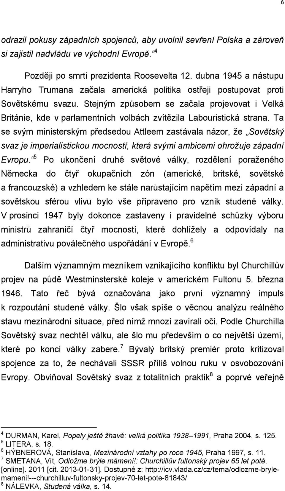 Stejným způsobem se začala projevovat i Velká Británie, kde v parlamentních volbách zvítězila Labouristická strana.