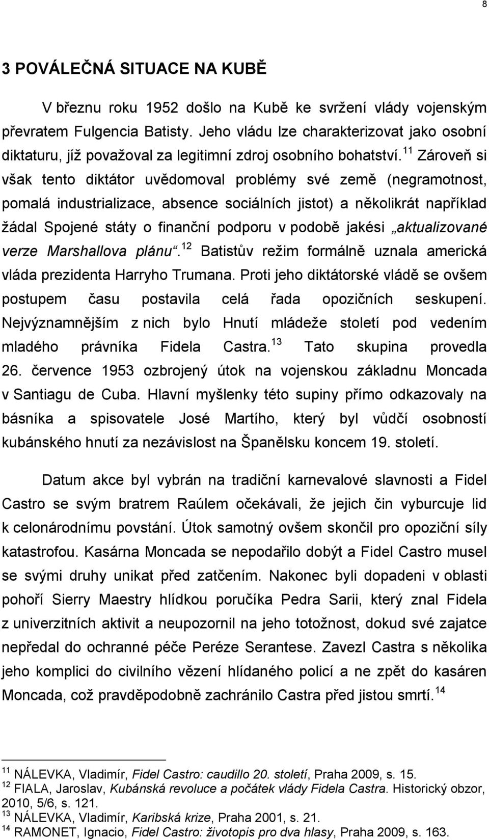 11 Zároveň si však tento diktátor uvědomoval problémy své země (negramotnost, pomalá industrializace, absence sociálních jistot) a několikrát například žádal Spojené státy o finanční podporu v podobě