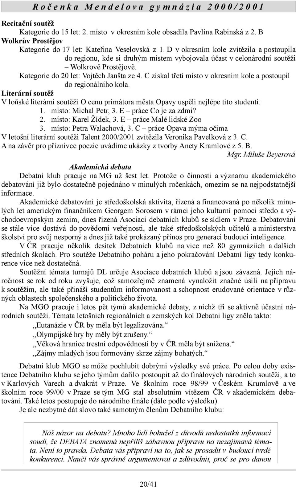 C získal třetí místo v okresním kole a postoupil do regionálního kola. Literární soutěž V loňské literární soutěži O cenu primátora města Opavy uspěli nejlépe tito studenti: 1. místo: Michal Petr, 3.