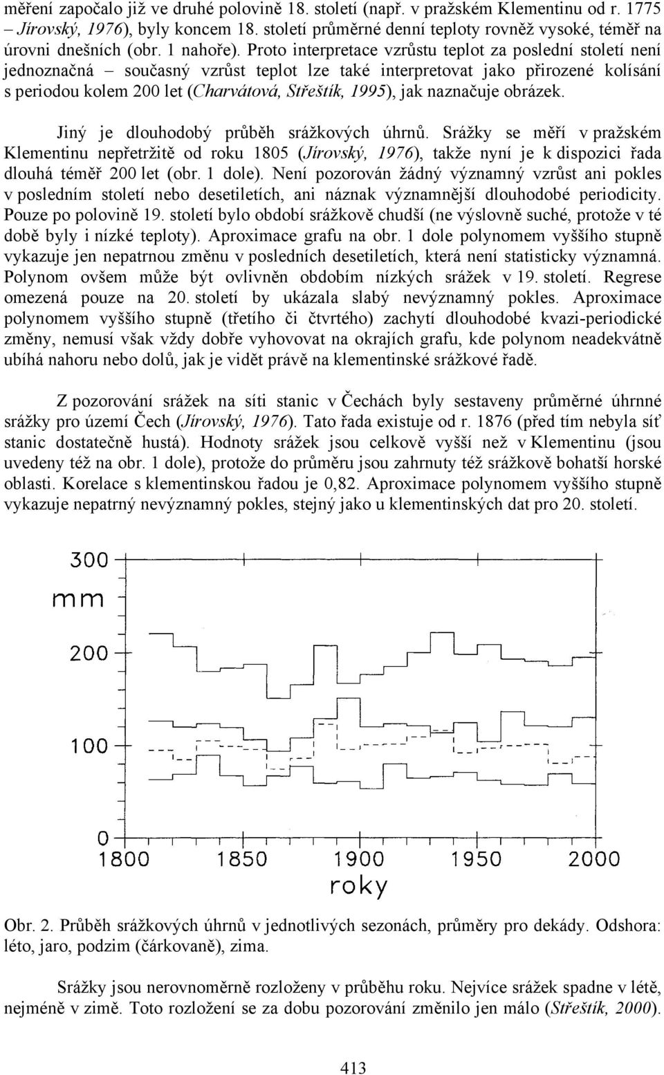 Proto interpretace vzrůstu teplot za poslední století není jednoznačná současný vzrůst teplot lze také interpretovat jako přirozené kolísání s periodou kolem 200 let (Charvátová, Střeštík, 1995), jak