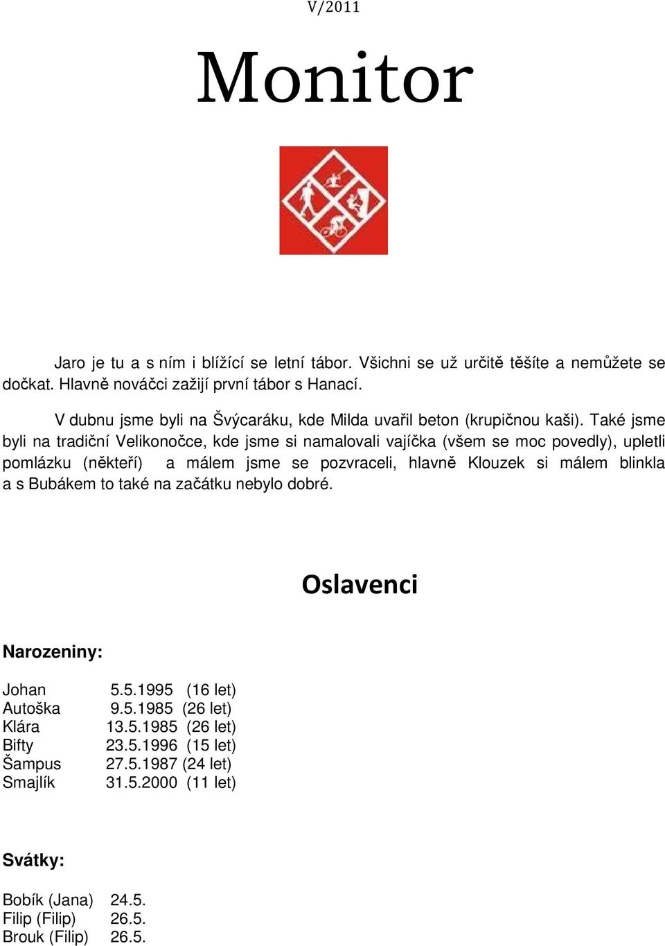 Také jsme byli na tradiční Velikonočce, kde jsme si namalovali vajíčka (všem se moc povedly), upletli pomlázku (někteří) a málem jsme se pozvraceli, hlavně Klouzek si málem