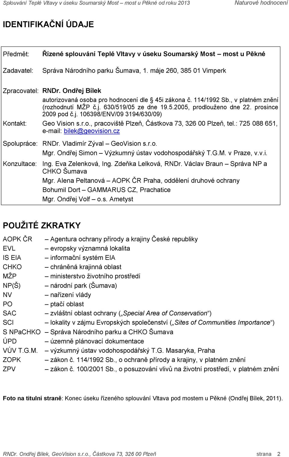 r.o., pracoviště Plzeň, Částkova 73, 326 00 Plzeň, tel.: 725 088 651, e-mail: bilek@geovision.cz Spolupráce: RNDr. Vladimír Zýval GeoVision s.r.o. Mgr. Ondřej Simon Výzkumný ústav vodohospodářský T.G.M. v Praze, v.