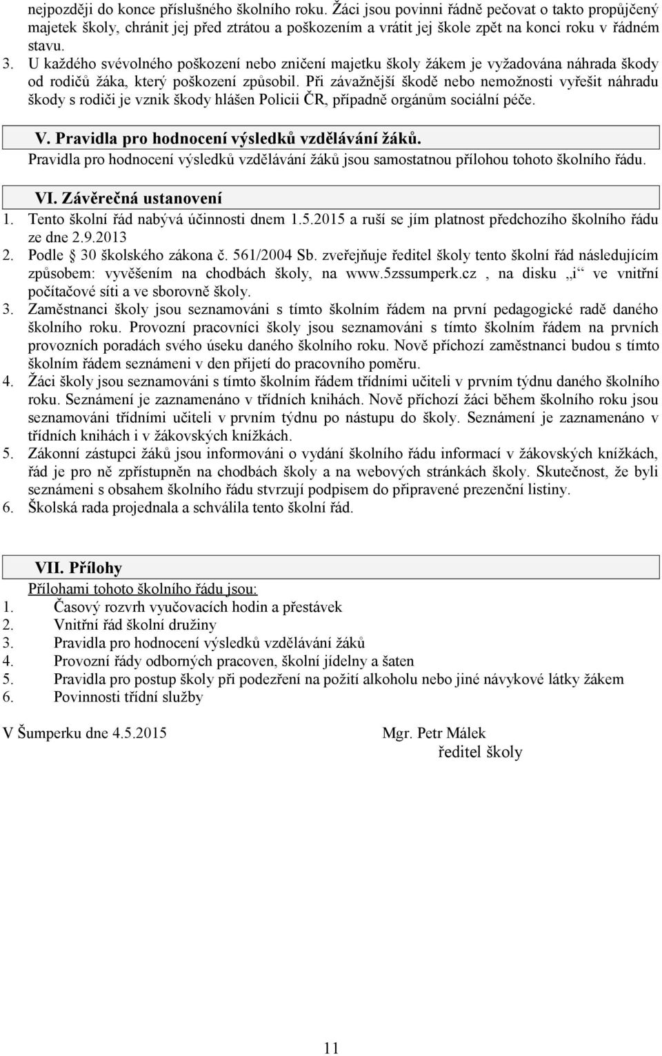 U každého svévolného poškození nebo zničení majetku školy žákem je vyžadována náhrada škody od rodičů žáka, který poškození způsobil.