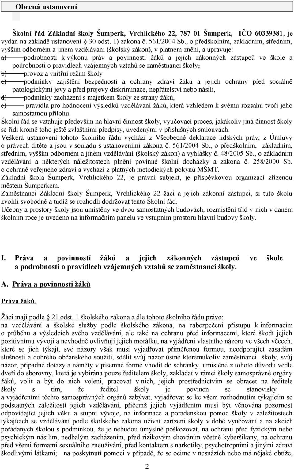 škole a podrobnosti o pravidlech vzájemných vztahů se zaměstnanci školy, b) provoz a vnitřní režim školy c) podmínky zajištění bezpečnosti a ochrany zdraví žáků a jejich ochrany před sociálně