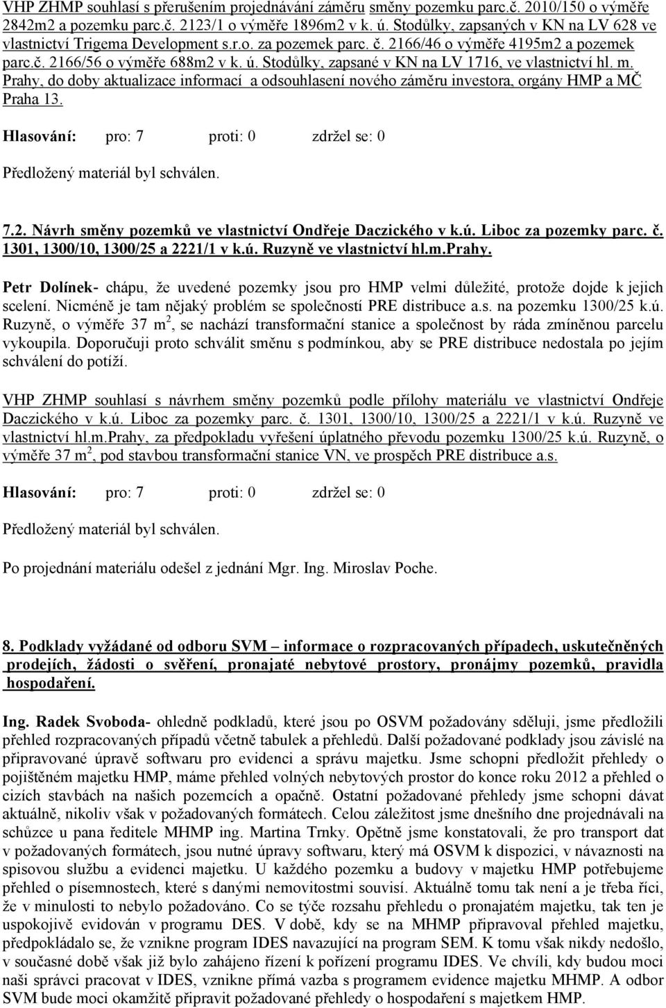 Stodůlky, zapsané v KN na LV 1716, ve vlastnictví hl. m. Prahy, do doby aktualizace informací a odsouhlasení nového záměru investora, orgány HMP a MČ Praha 13.