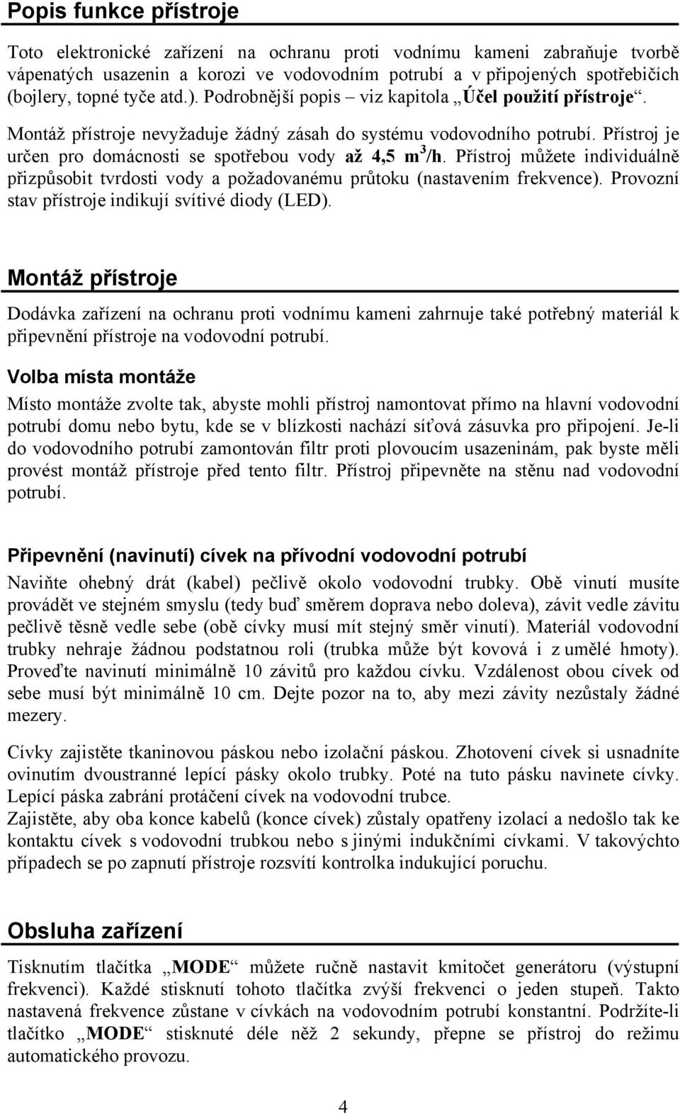 Přístroj můžete individuálně přizpůsobit tvrdosti vody a požadovanému průtoku (nastavením frekvence). Provozní stav přístroje indikují svítivé diody (LED).