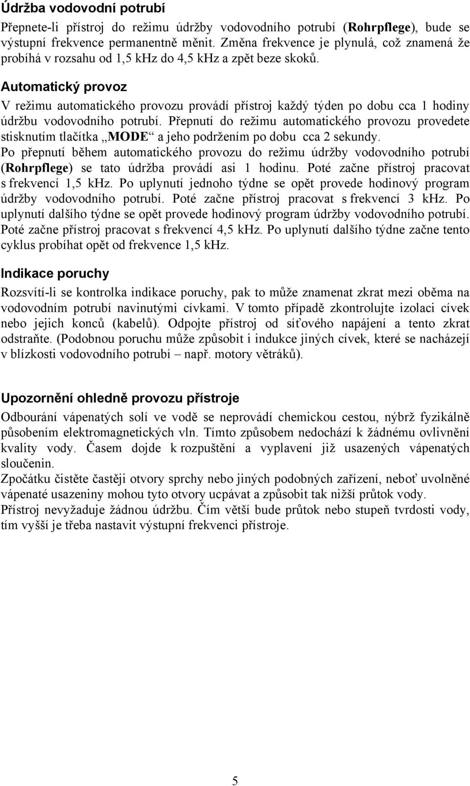 Automatický provoz V režimu automatického provozu provádí přístroj každý týden po dobu cca 1 hodiny údržbu vodovodního potrubí.