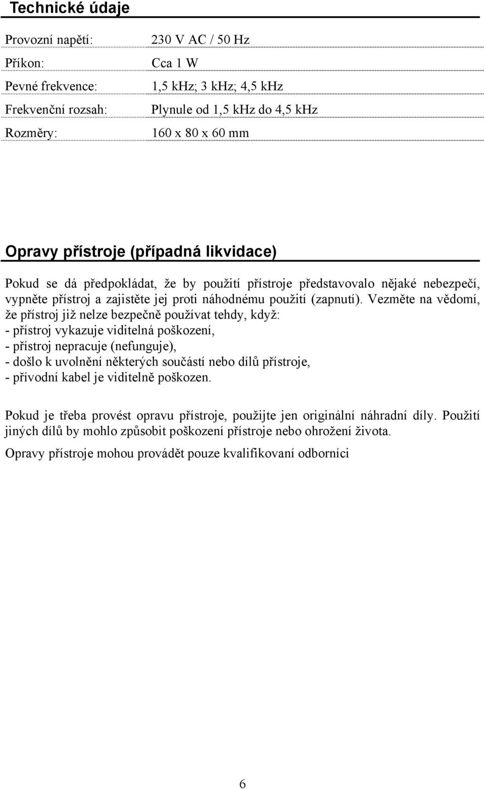 Vezměte na vědomí, že přístroj již nelze bezpečně používat tehdy, když: - přístroj vykazuje viditelná poškození, - přístroj nepracuje (nefunguje), - došlo k uvolnění některých součástí nebo dílů