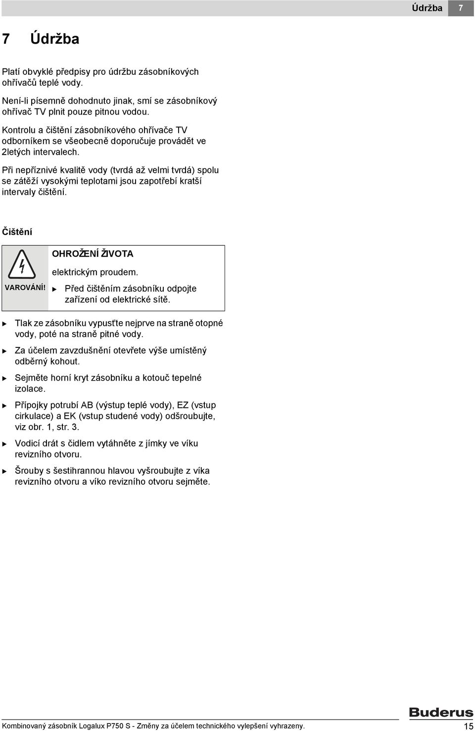 Při nepříznivé kvalitě vody (tvrdá až velmi tvrdá) spolu se zátěží vysokými teplotami jsou zapotřebí kratší intervaly čištění. Čištění OHROŽENÍ ŽIVOTA VAROVÁNÍ! elektrickým proudem.