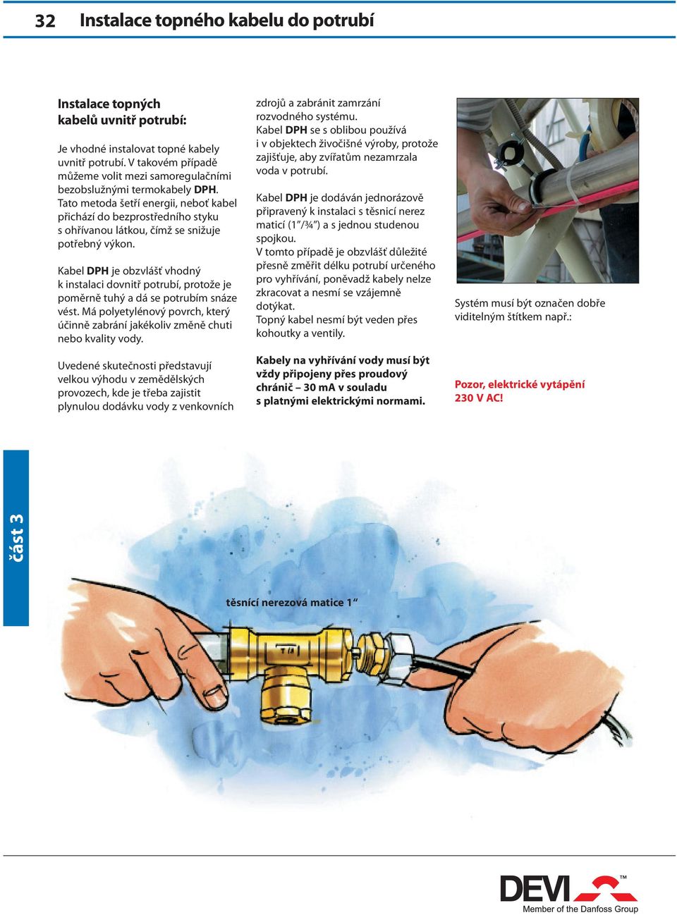 Tato metoda šetří energii, neboť kabel přichází do bezprostředního styku s ohřívanou látkou, čímž se snižuje potřebný výkon.