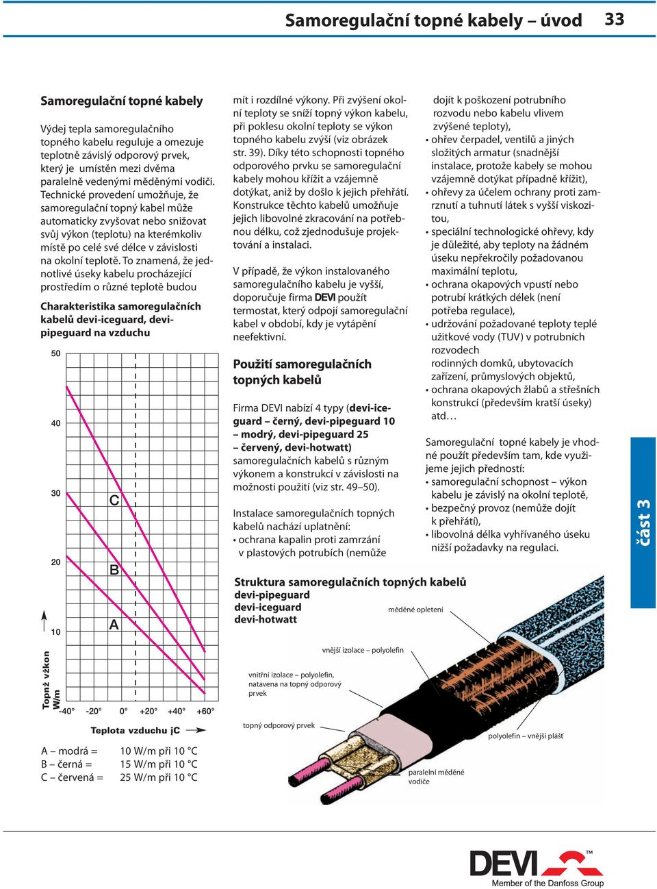 Technické provedení umožňuje, že samoregulační topný kabel může automaticky zvyšovat nebo snižovat svůj výkon (teplotu) na kterémkoliv místě po celé své délce v závislosti na okolní teplotě.