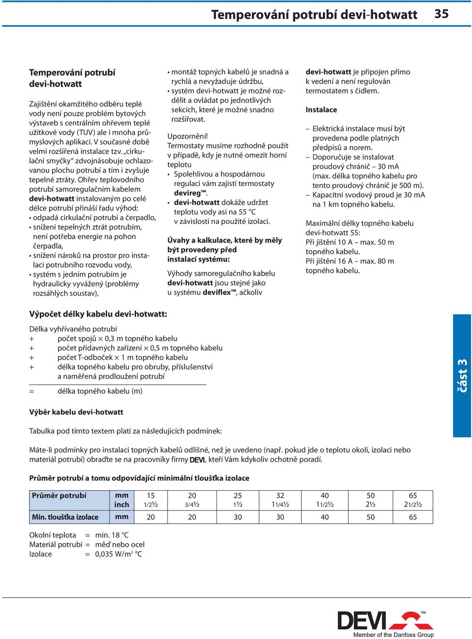 Ohřev teplovodního potrubí samoregulačním kabelem devi-hotwatt instalovaným po celé délce potrubí přináší řadu výhod: odpadá cirkulační potrubí a čerpadlo, snížení tepelných ztrát potrubím, není