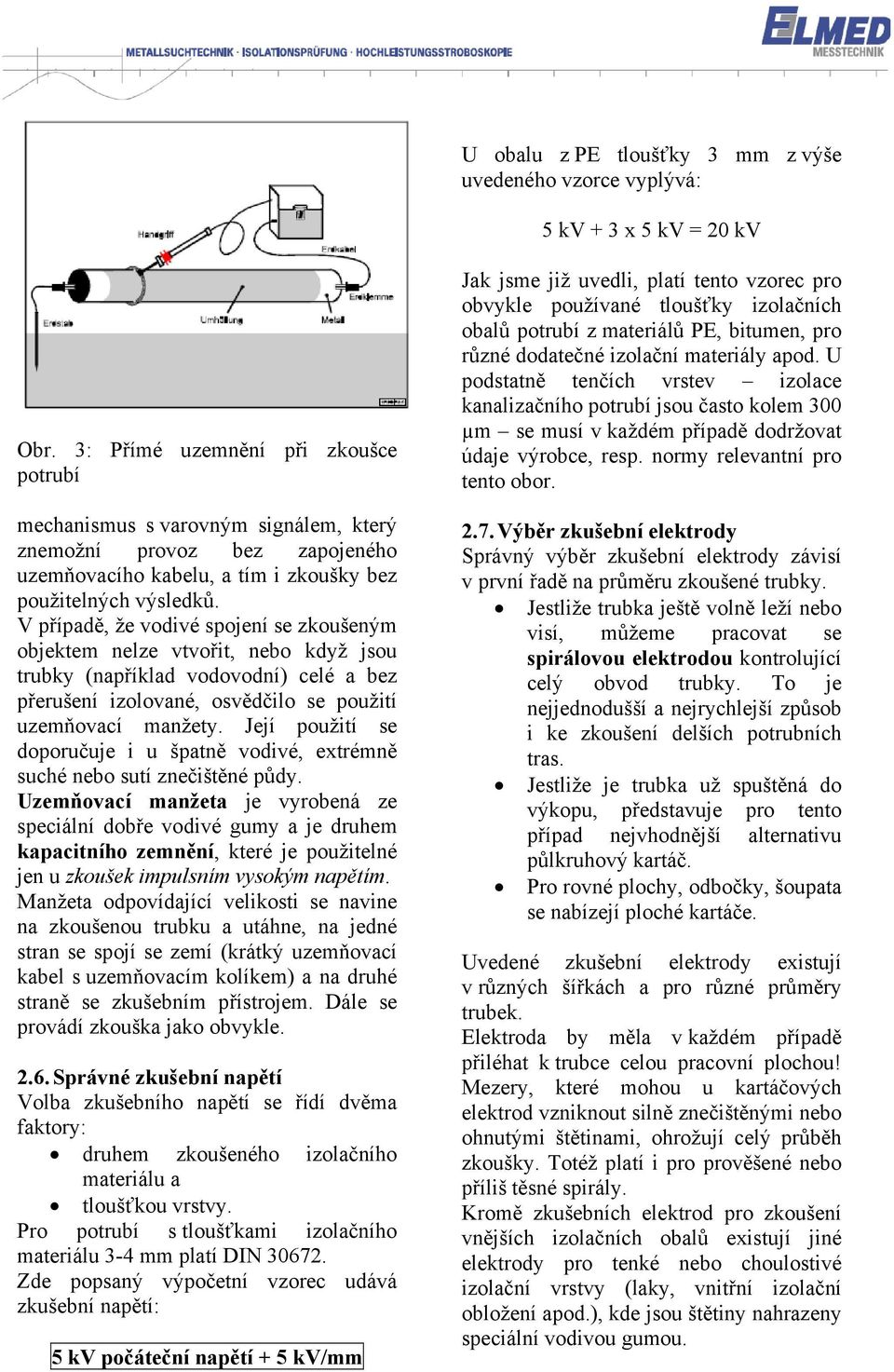 V případě, že vodivé spojení se zkoušeným objektem nelze vtvořit, nebo když jsou trubky (například vodovodní) celé a bez přerušení izolované, osvědčilo se použití uzemňovací manžety.