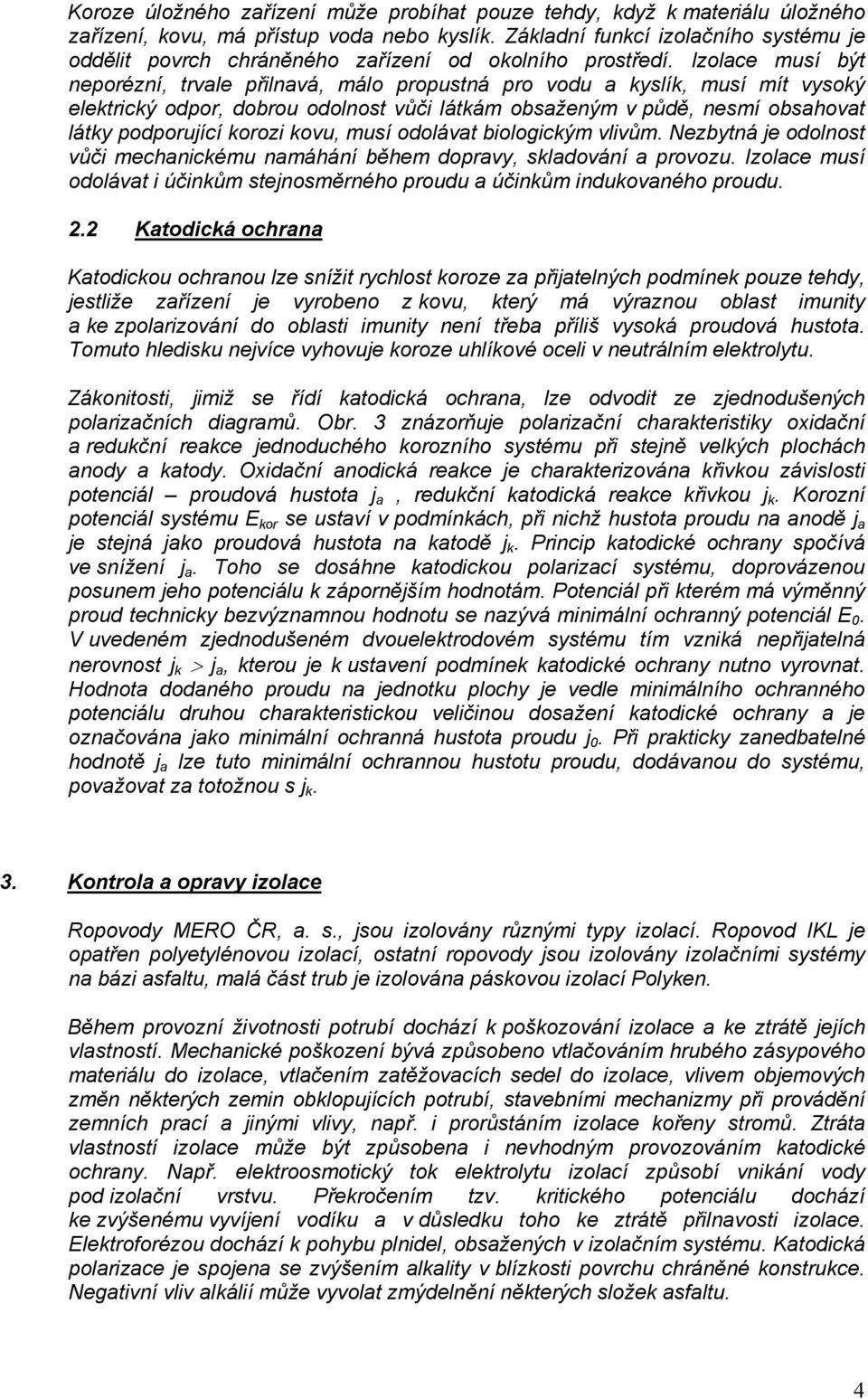 Izolace musí být neporézní, trvale přilnavá, málo propustná pro vodu a kyslík, musí mít vysoký elektrický odpor, dobrou odolnost vůči látkám obsaženým v půdě, nesmí obsahovat látky podporující korozi