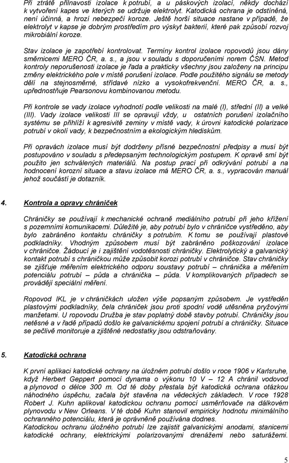 Ještě horší situace nastane v případě, že elektrolyt v kapse je dobrým prostředím pro výskyt bakterií, které pak způsobí rozvoj mikrobiální koroze. Stav izolace je zapotřebí kontrolovat.