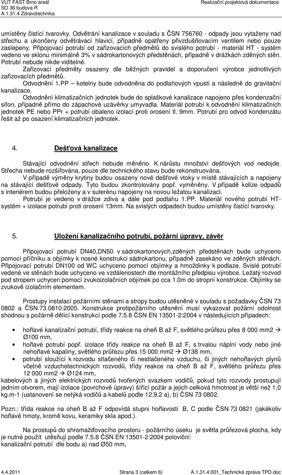 Připojovací potrubí od zařizovacích předmětů do svislého potrubí - materiál HT - systém vedeno ve sklonu minimálně 3% v sádrokartonových předstěnách, případně v drážkách zděných stěn.