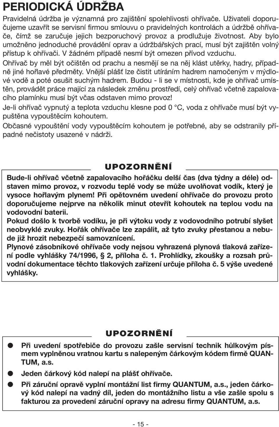 Aby bylo umožněno jednoduché provádění oprav a údržbářských prací, musí být zajištěn volný přístup k ohřívači. V žádném případě nesmí být omezen přívod vzduchu.