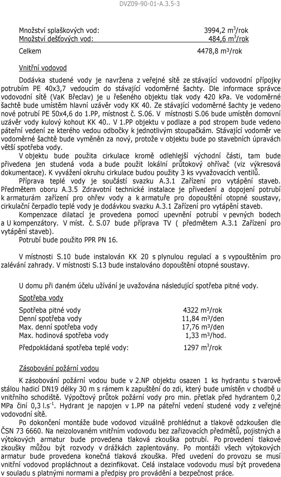 přípojky potrubím PE 40x3,7 vedoucím do stávající vodoměrné šachty. Dle informace správce vodovodní sítě (VaK Břeclav) je u řešeného objektu tlak vody 420 kpa.