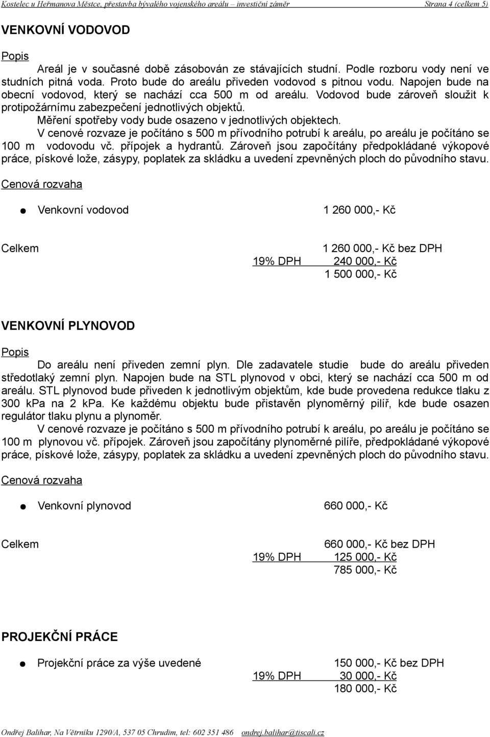 Vodovod bude zároveň sloužit k protipožárnímu zabezpečení jednotlivých objektů. Měření spotřeby vody bude osazeno v jednotlivých objektech.