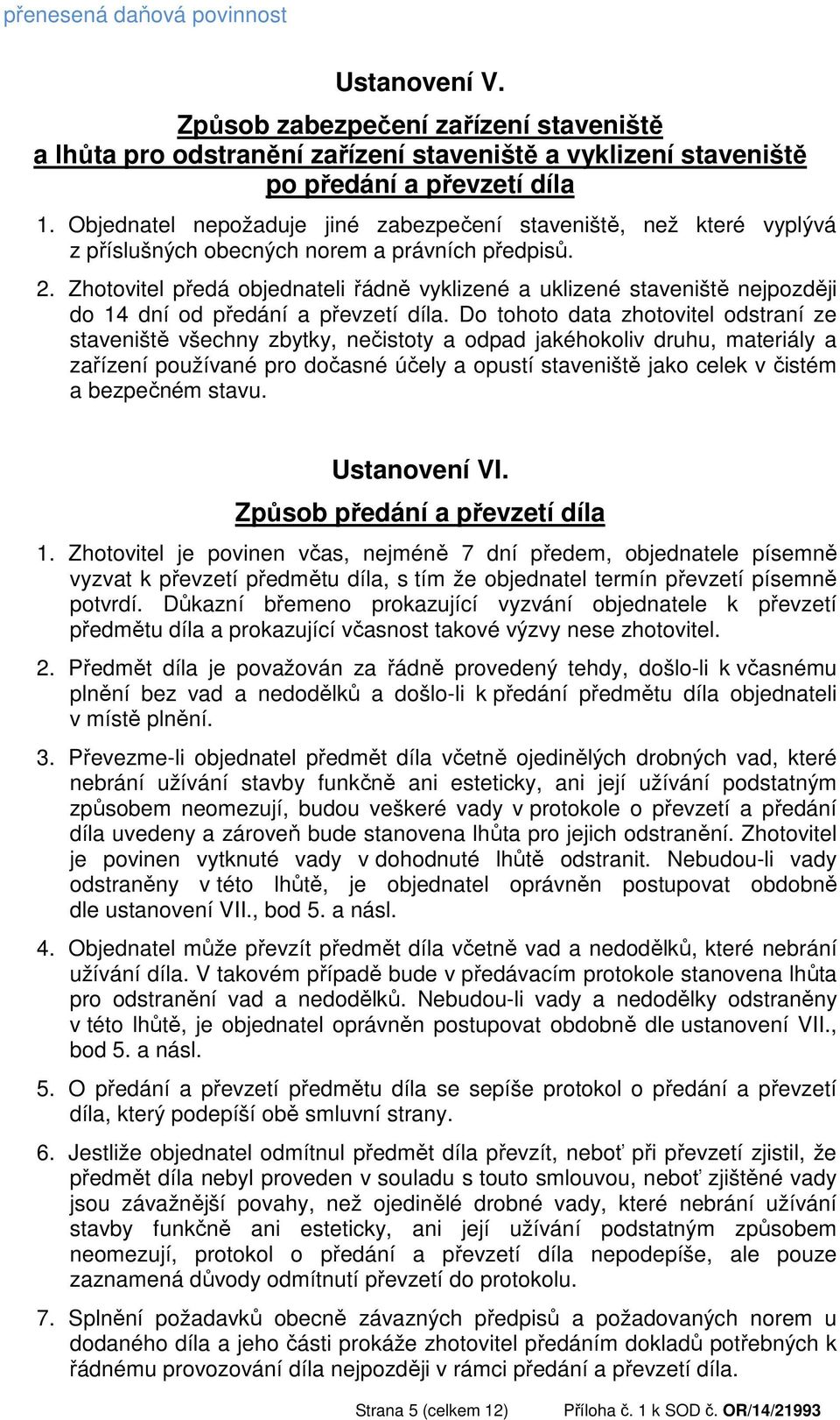 Zhotovitel předá objednateli řádně vyklizené a uklizené staveniště nejpozději do 14 dní od předání a převzetí díla.