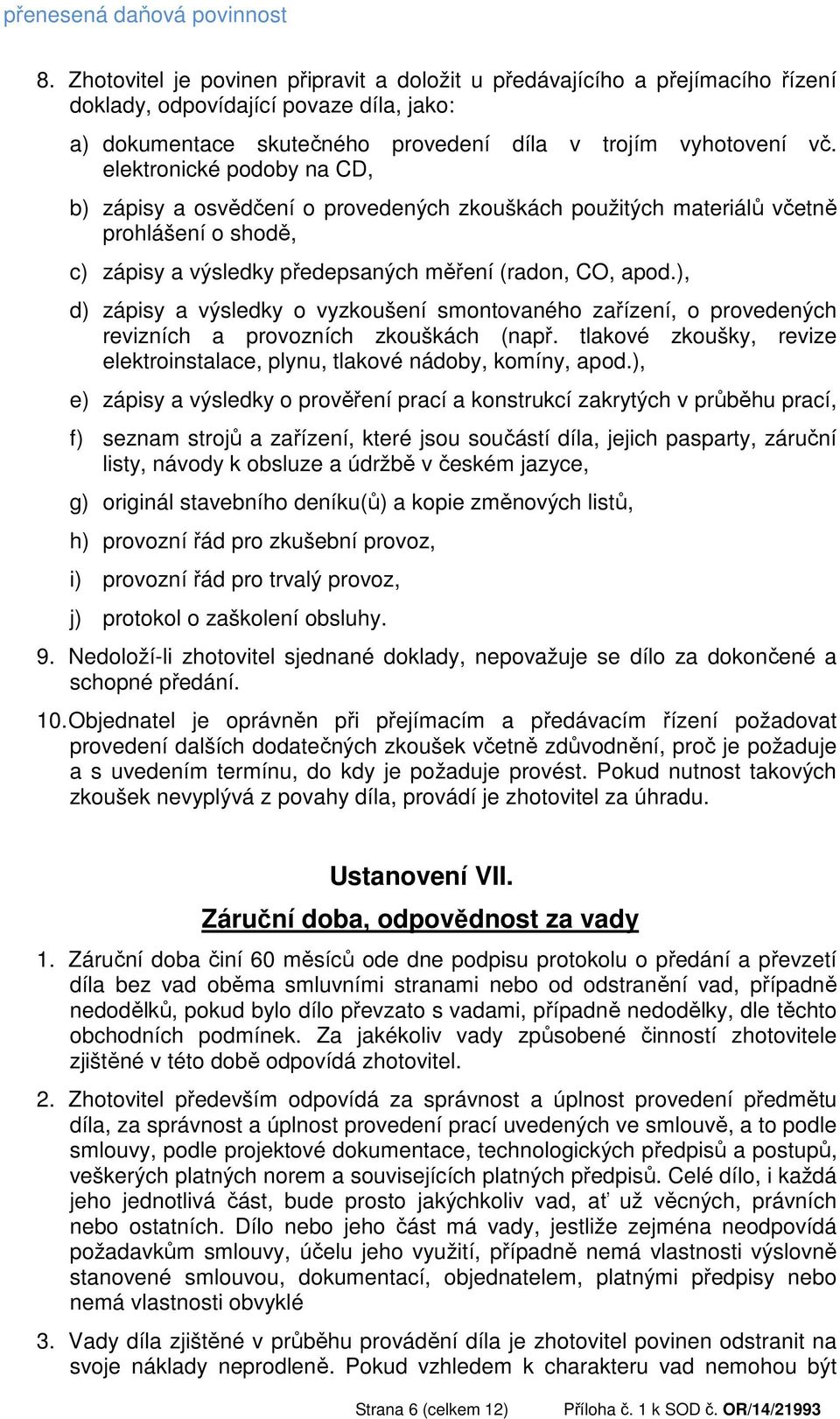 elektronické podoby na CD, b) zápisy a osvědčení o provedených zkouškách použitých materiálů včetně prohlášení o shodě, c) zápisy a výsledky předepsaných měření (radon, CO, apod.