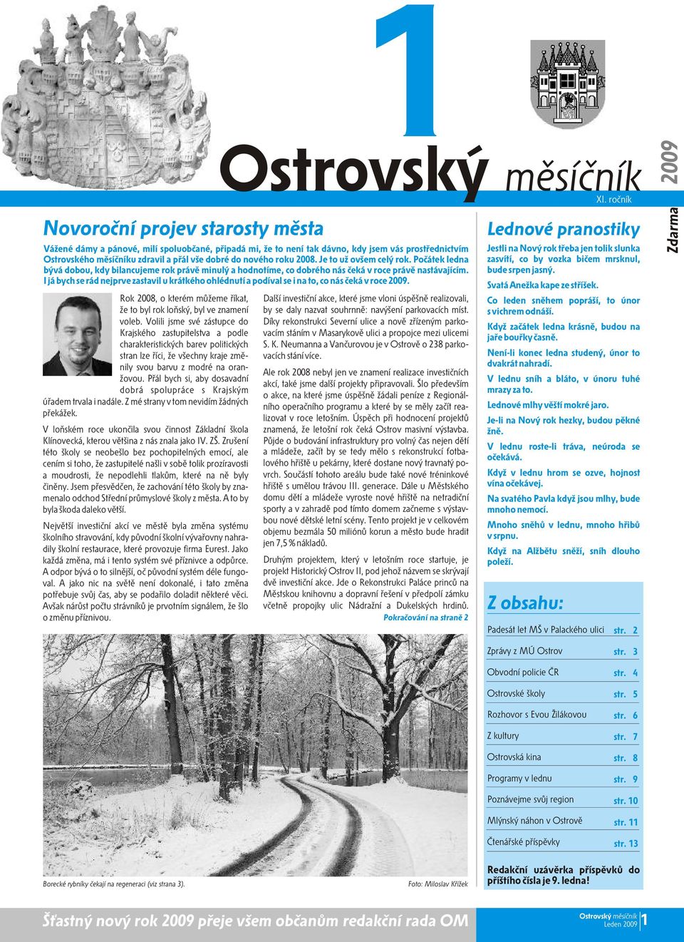 I já bych se rád nejprve zastavil u krátkého ohlédnutí a podíval se i na to, co nás èeká v roce 2009. Rok 2008, o kterém mùžeme øíkat, že to byl rok loòský, byl ve znamení voleb.