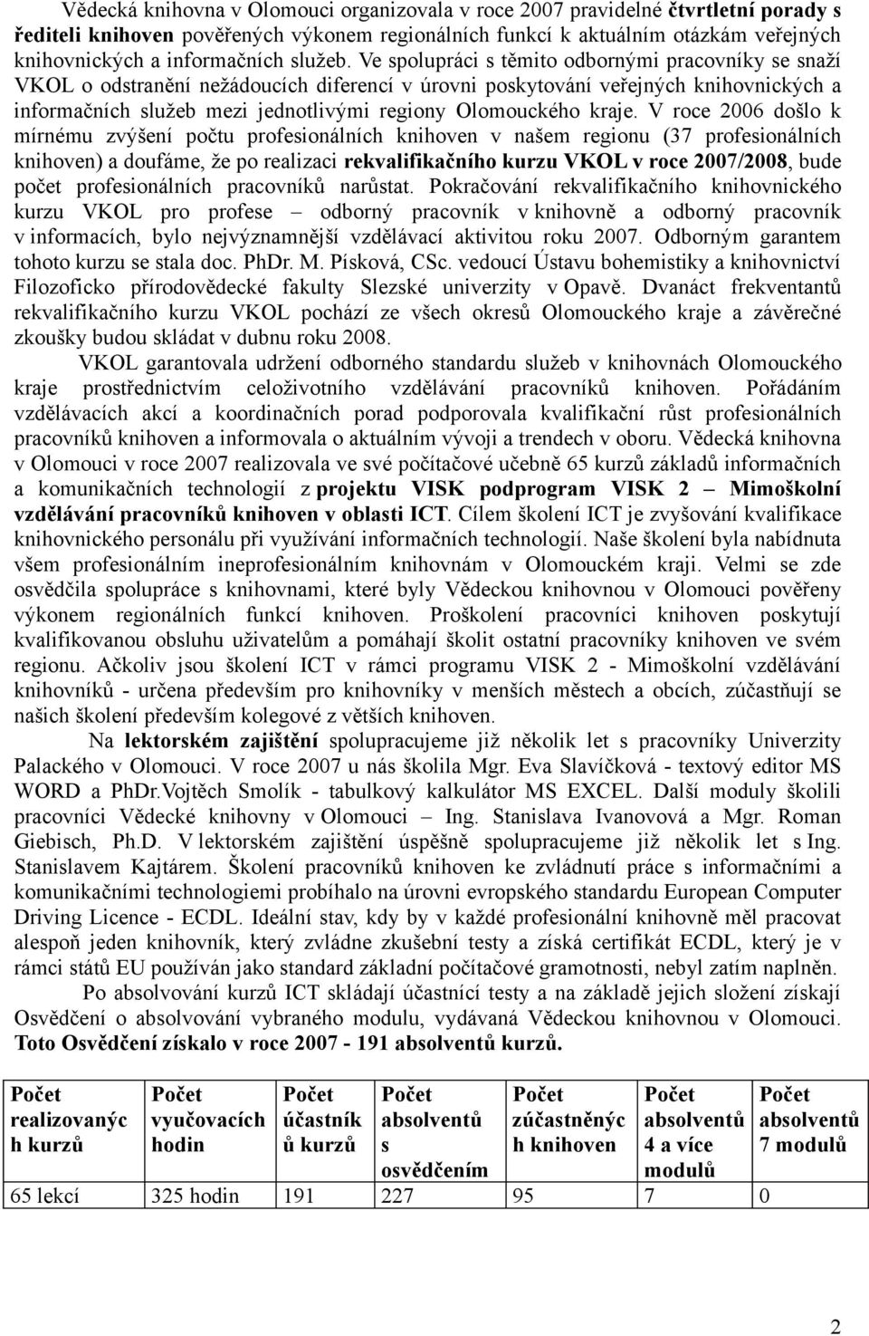 Ve spolupráci s těmito odbornými pracovníky se snaží VKOL o odstranění nežádoucích diferencí v úrovni poskytování veřejných knihovnických a informačních služeb mezi jednotlivými regiony Olomouckého