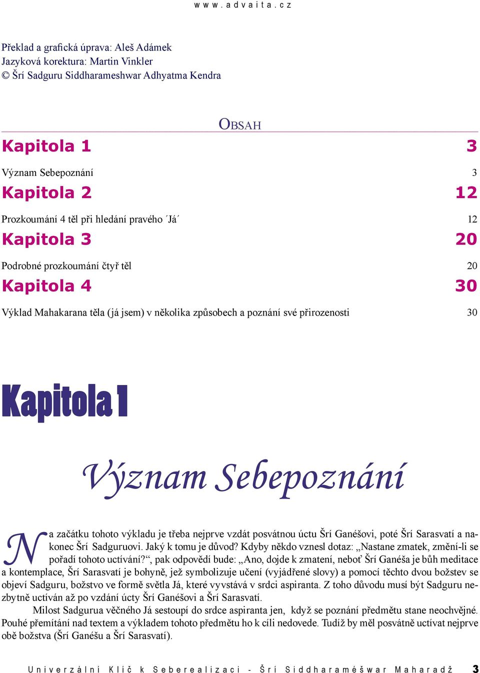 a začátku tohoto výkladu je třeba nejprve vzdát posvátnou úctu Šrí Ganéšovi, poté Šrí Sarasvatí a nakonec Šrí Sadguruovi. Jaký k tomu je důvod?