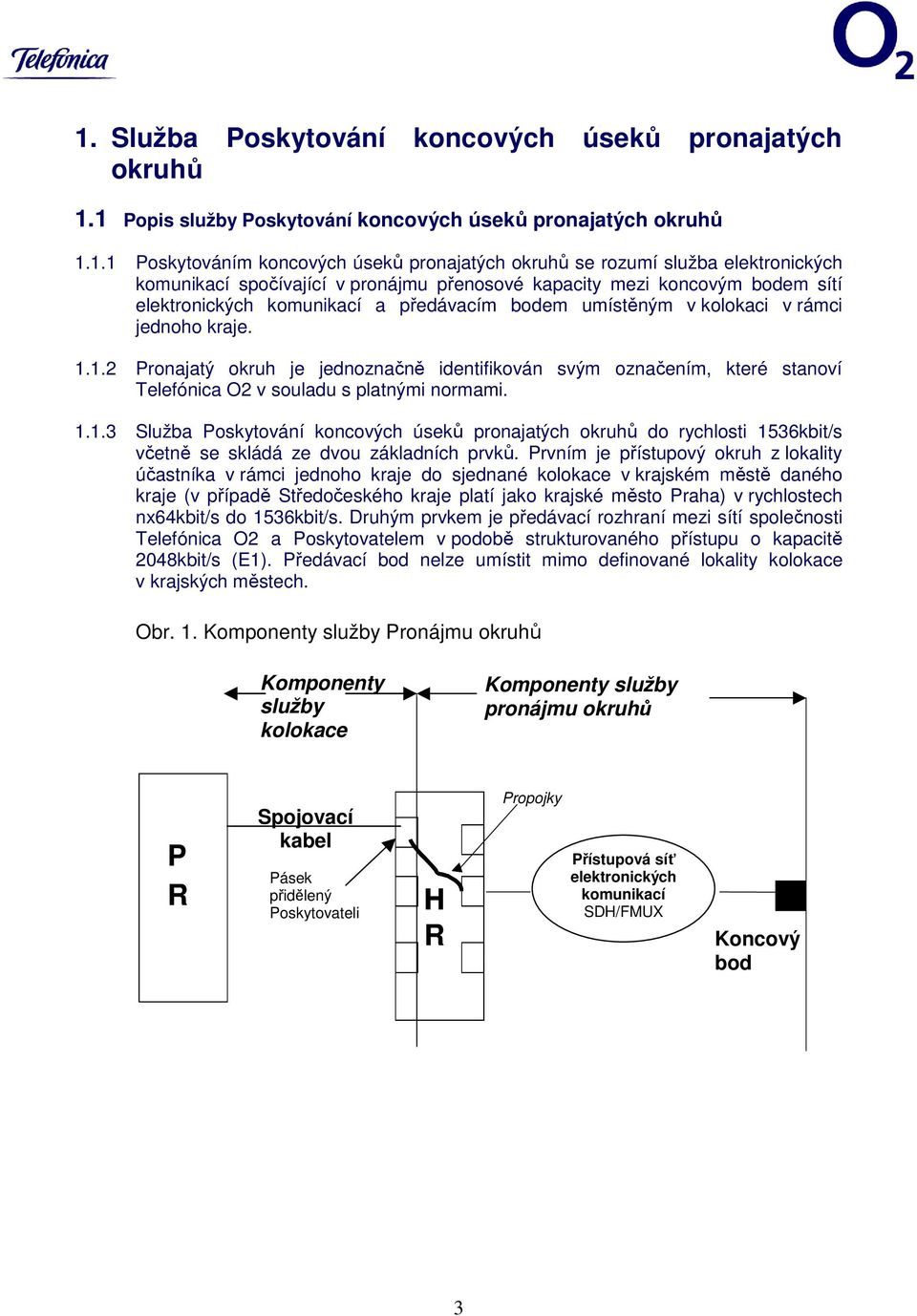 1.2 Pronajatý okruh je jednoznačně identifikován svým označením, které stanoví Telefónica O2 v souladu s platnými normami. 1.1.3 Služba Poskytování koncových úseků pronajatých okruhů do rychlosti 1536kbit/s včetně se skládá ze dvou základních prvků.