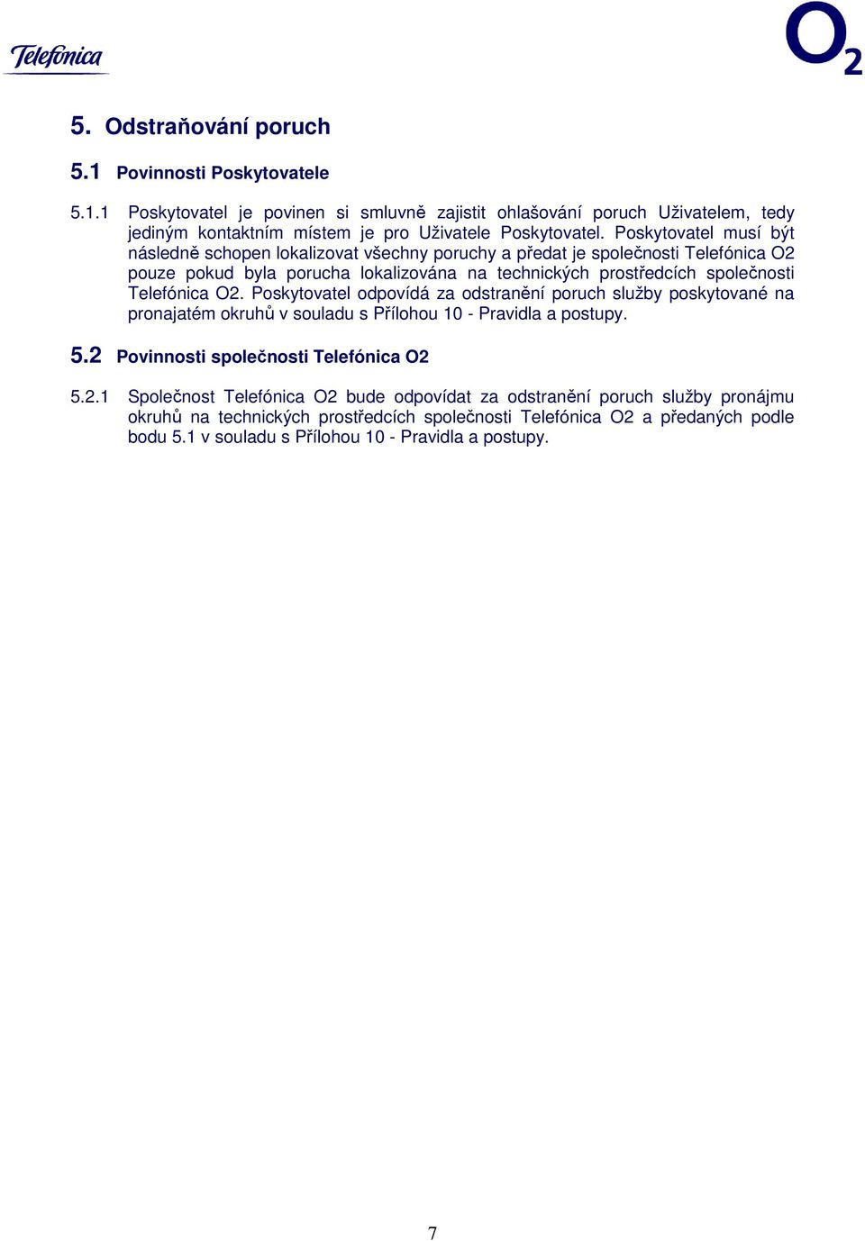 O2. Poskytovatel odpovídá za odstranění poruch služby poskytované na pronajatém okruhů v souladu s Přílohou 10 - Pravidla a postupy. 5.2 Povinnosti společnosti Telefónica O2 5.2.1 Společnost Telefónica O2 bude odpovídat za odstranění poruch služby pronájmu okruhů na technických prostředcích společnosti Telefónica O2 a předaných podle bodu 5.