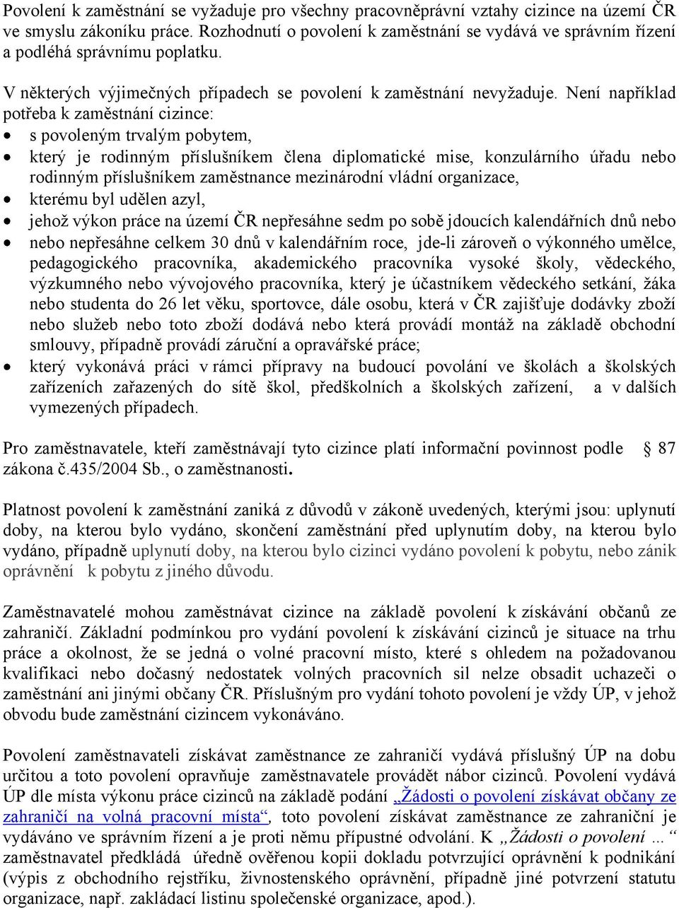 Není například potřeba k zaměstnání cizince: s povoleným trvalým pobytem, který je rodinným příslušníkem člena diplomatické mise, konzulárního úřadu nebo rodinným příslušníkem zaměstnance mezinárodní