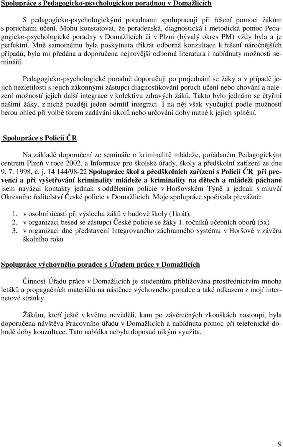 Mně samotnému byla poskytnuta třikrát odborná konzultace k řešení náročnějších případů, byla mi předána a doporučena nejnovější odborná literatura i nabídnuty možnosti seminářů.