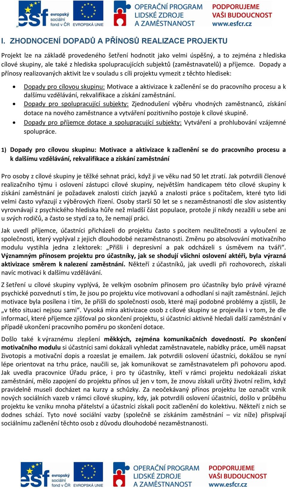 Dopady a přínosy realizovaných aktivit lze v souladu s cíli projektu vymezit z těchto hledisek: Dopady pro cílovou skupinu: Motivace a aktivizace k začlenění se do pracovního procesu a k dalšímu