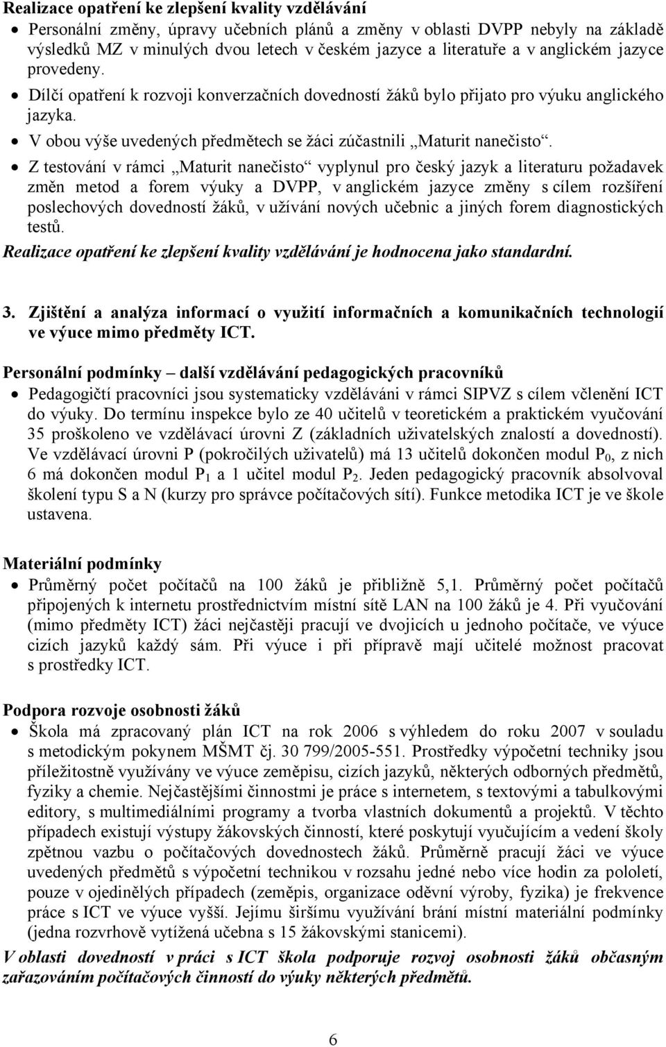 Z testování v rámci Maturit nanečisto vyplynul pro český jazyk a literaturu požadavek změn metod a forem výuky a DVPP, v anglickém jazyce změny s cílem rozšíření poslechových dovedností žáků, v