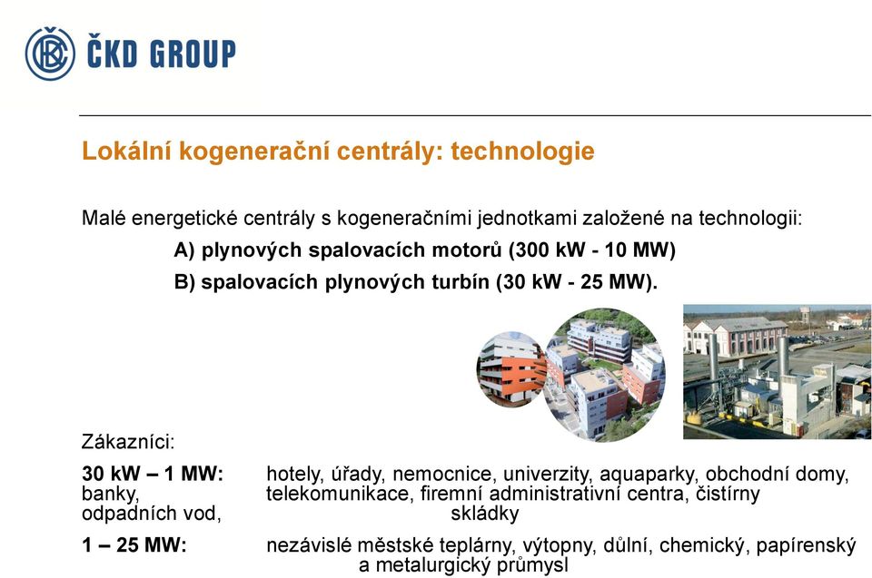 Zákazníci: 30 kw 1 MW: hotely, úřady, nemocnice, univerzity, aquaparky, obchodní domy, banky, telekomunikace, firemní