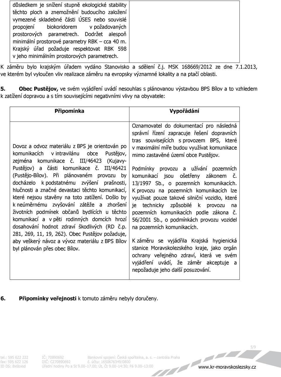 K záměru bylo krajským úřadem vydáno Stanovisko a sdělení č.j. MSK 168669/2012 ze dne 7.1.2013, ve kterém byl vyloučen vliv realizace záměru na evropsky významné lokality a na ptačí oblasti. 5.