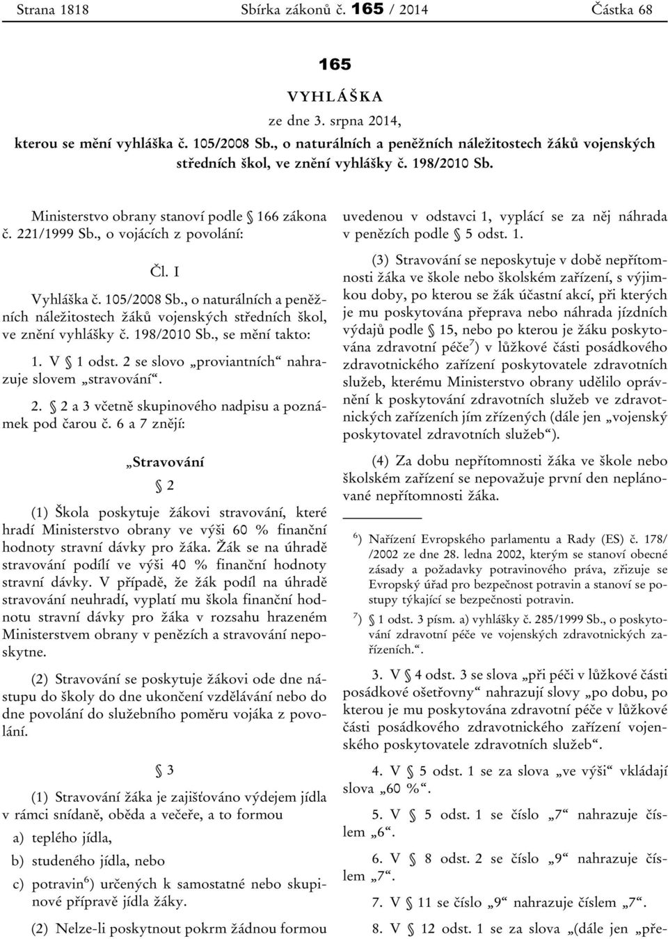 I Vyhláška č. 105/2008 Sb., o naturálních a peněžních náležitostech žáků vojenských středních škol, ve znění vyhlášky č. 198/2010 Sb., se mění takto: 1. V 1 odst.