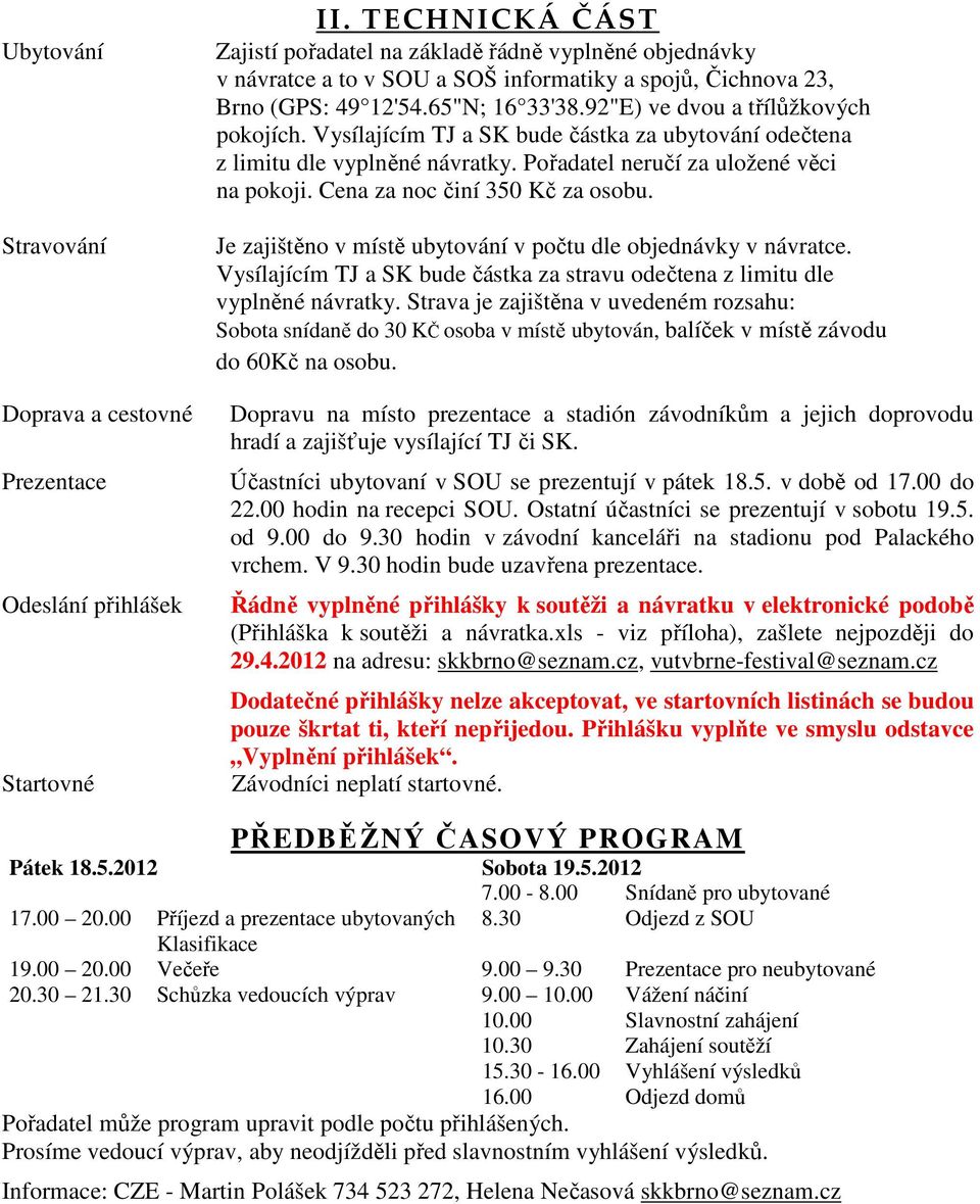 92"E) ve dvou a třílůžkových pokojích. Vysílajícím TJ a SK bude částka za ubytování odečtena z limitu dle vyplněné návratky. Pořadatel neručí za uložené věci na pokoji.