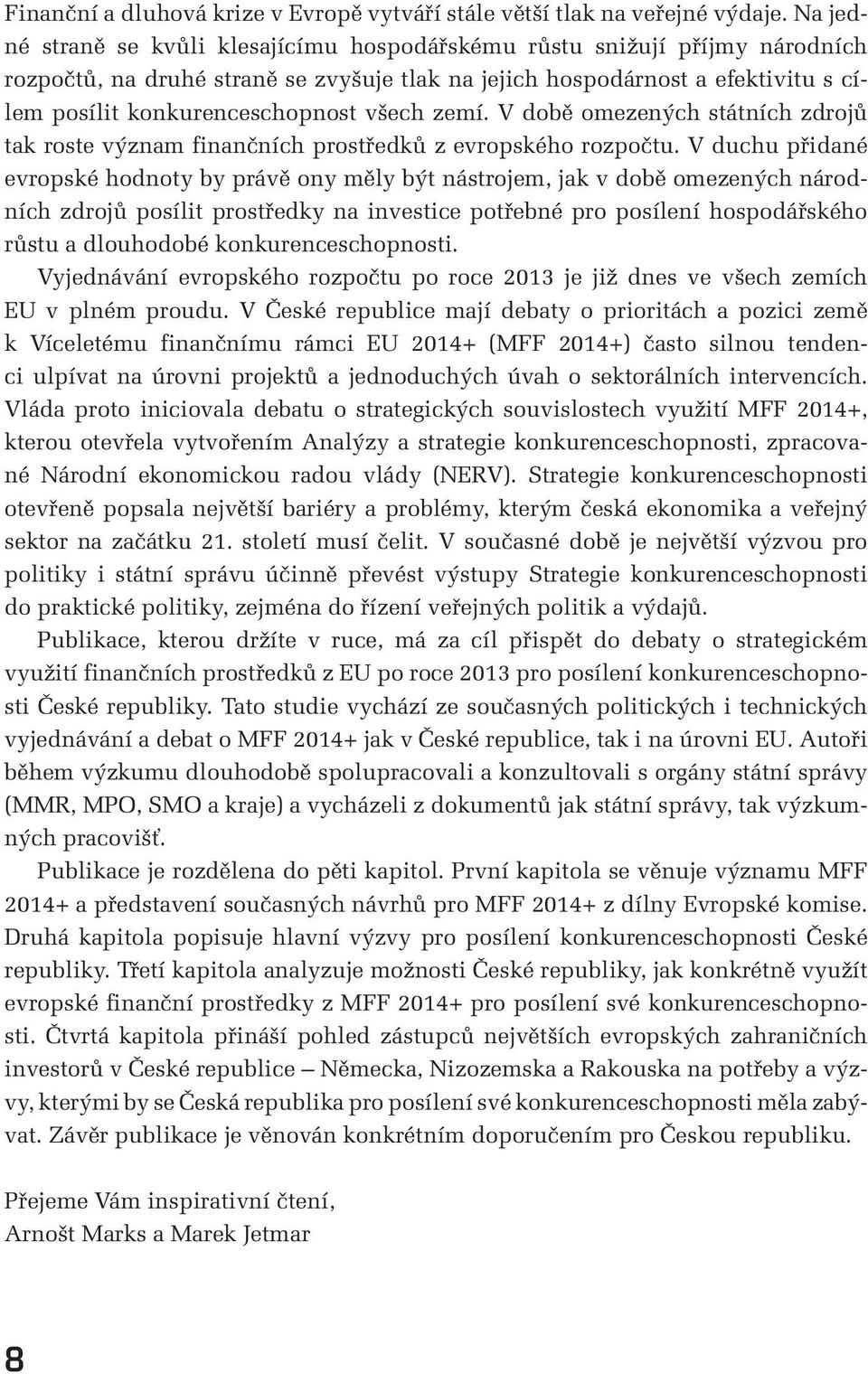 všech zemí. V době omezených státních zdrojů tak roste význam finančních prostředků z evropského rozpočtu.