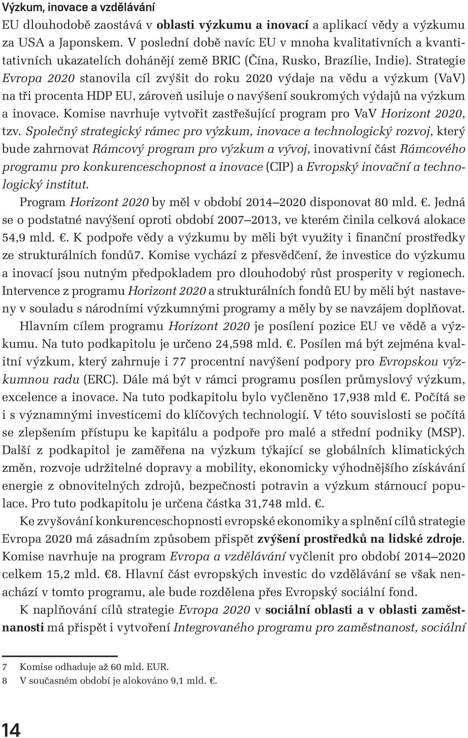 Strategie Evropa 2020 stanovila cíl zvýšit do roku 2020 výdaje na vědu a výzkum (VaV) na tři procenta HDP EU, zároveň usiluje o navýšení soukromých výdajů na výzkum a inovace.