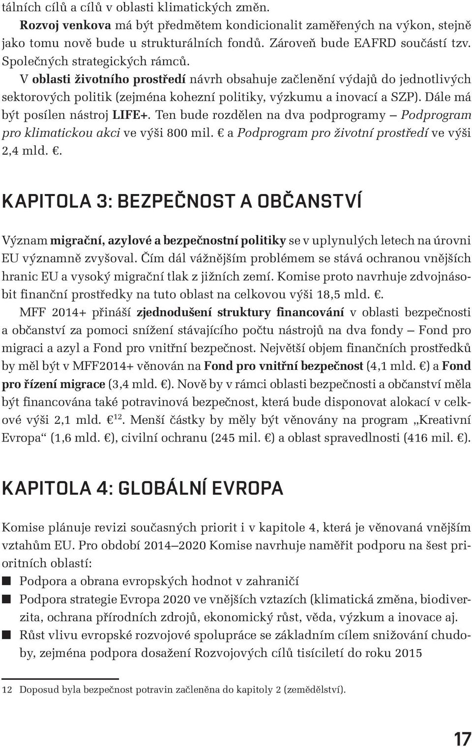 Dále má být posílen nástroj LIFE+. Ten bude rozdělen na dva podprogramy Podprogram pro klimatickou akci ve výši 800 mil. a Podprogram pro životní prostředí ve výši 2,4 mld.