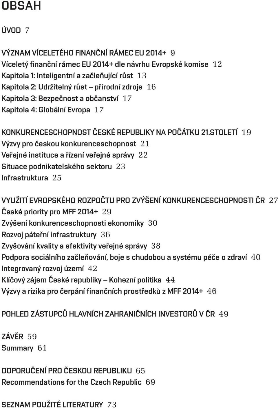 STOLETÍ 19 Výzvy pro českou konkurenceschopnost 21 Veřejné instituce a řízení veřejné správy 22 Situace podnikatelského sektoru 23 Infrastruktura 25 VYUŽITÍ EVROPSKÉHO ROZPOČTU PRO ZVÝŠENÍ