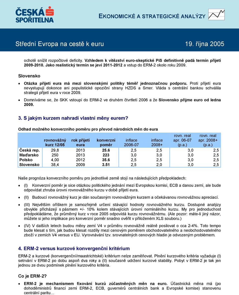 Vláda s centrální bankou schválila strategii přijetí eura v roce 2009. Domníváme se, že SKK vstoupí do ERM-2 ve druhém čtvrtletí 2006 a že Slovensko přijme euro od ledna 2009. 3.