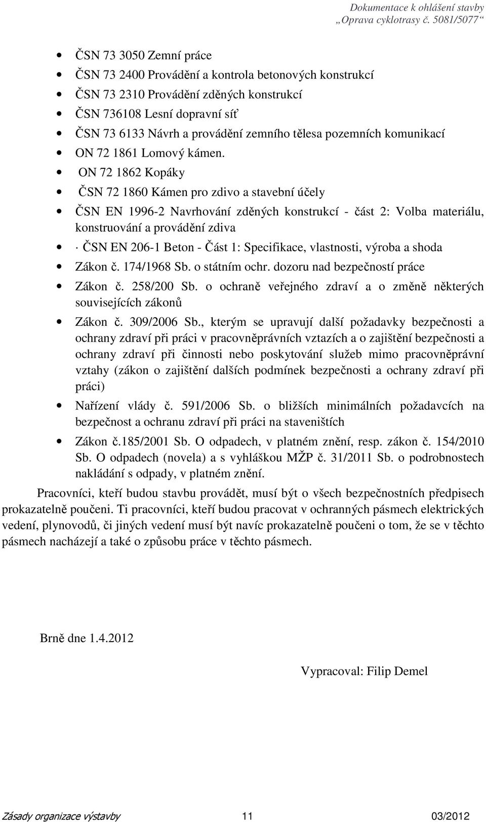 ON 72 1862 Kopáky ČSN 72 1860 Kámen pro zdivo a stavební účely ČSN EN 1996-2 Navrhování zděných konstrukcí - část 2: Volba materiálu, konstruování a provádění zdiva ČSN EN 206-1 Beton - Část 1: